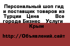 Персональный шоп-гид и поставщик товаров из Турции › Цена ­ 100 - Все города Бизнес » Услуги   . Крым